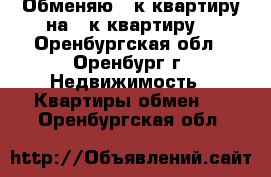 Обменяю 3-к квартиру на 2-к квартиру  - Оренбургская обл., Оренбург г. Недвижимость » Квартиры обмен   . Оренбургская обл.